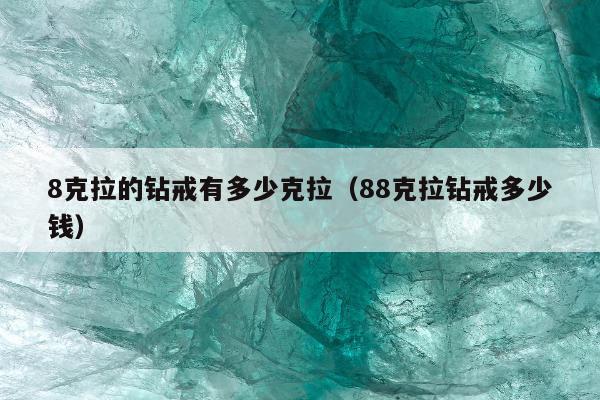 克拉的钻戒有多少克拉（88克拉钻戒多少钱）"