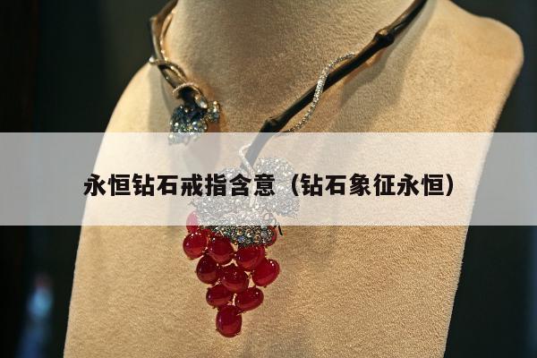 永恒钻石戒指含意（钻石象征永恒）