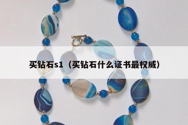 买钻石s1（买钻石什么证书最权威）