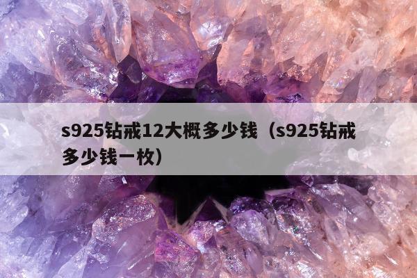 s925钻戒12大概多少钱（s925钻戒多少钱一枚）