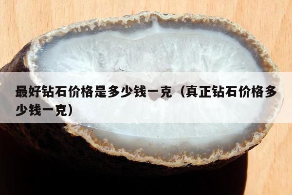 最好钻石价格是多少钱一克（真正钻石价格多少钱一克）