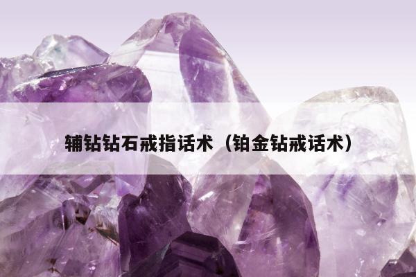 辅钻钻石戒指话术（铂金钻戒话术）