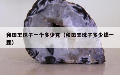和田玉珠子一个多少克（和田玉珠子多少钱一颗）
