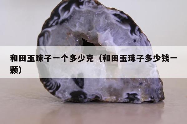 和田玉珠子一个多少克（和田玉珠子多少钱一颗）