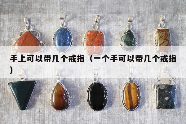 手上可以带几个戒指（一个手可以带几个戒指）