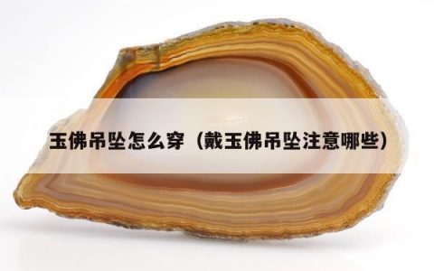 玉佛吊坠怎么穿（戴玉佛吊坠注意哪些）