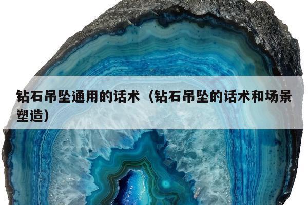 钻石吊坠通用的话术（钻石吊坠的话术和场景塑造）