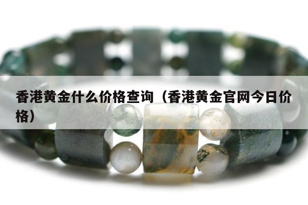 香港黄金什么价格查询（香港黄金官网今日价格）
