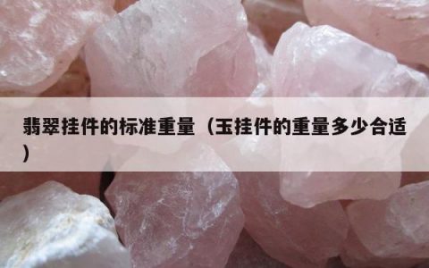 翡翠挂件的标准重量（玉挂件的重量多少合适）