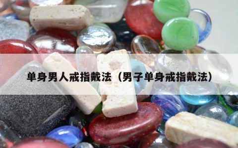 单身男人戒指戴法（男子单身戒指戴法）