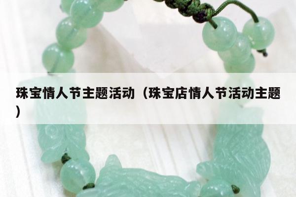 珠宝情人节主题活动（珠宝店情人节活动主题）