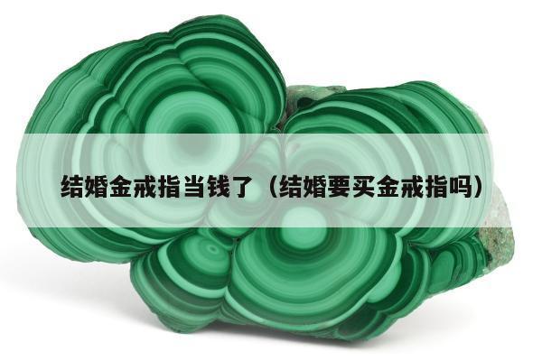 结婚金戒指当钱了（结婚要买金戒指吗）