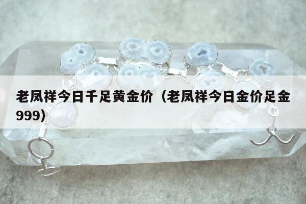 老凤祥今日千足黄金价（老凤祥今日金价足金999）