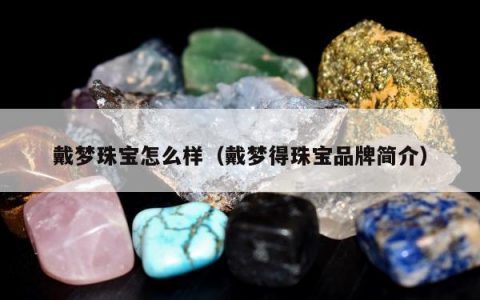 戴梦珠宝怎么样（戴梦得珠宝品牌简介）