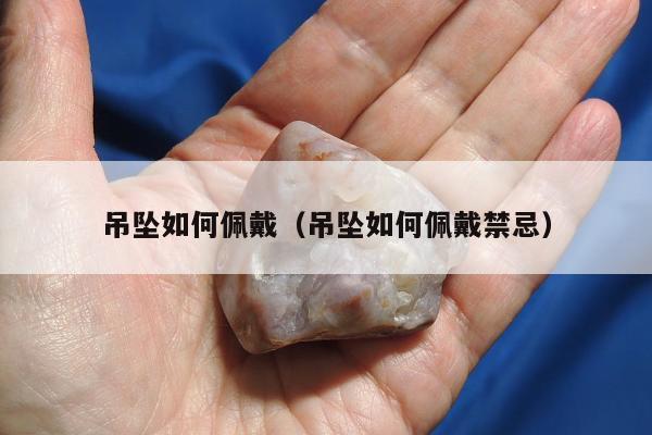 吊坠如何佩戴（吊坠如何佩戴禁忌）