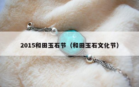 2015和田玉石节（和田玉石文化节）