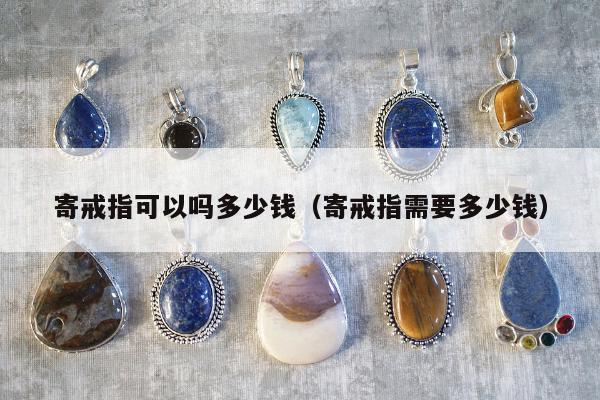 寄戒指可以吗多少钱（寄戒指需要多少钱）