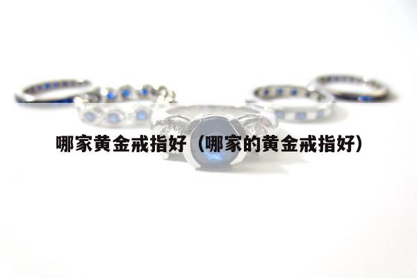 哪家黄金戒指好（哪家的黄金戒指好）