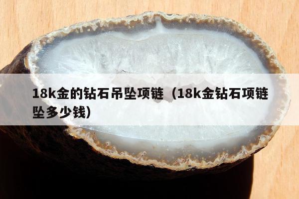 8k金的钻石吊坠项链（18k金钻石项链坠多少钱）"