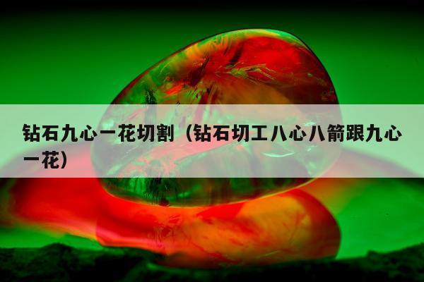 钻石九心一花切割（钻石切工八心八箭跟九心一花）