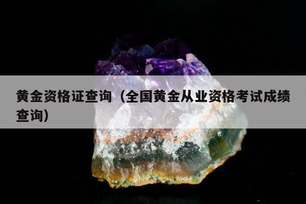 黄金资格证查询（全国黄金从业资格考试成绩查询）