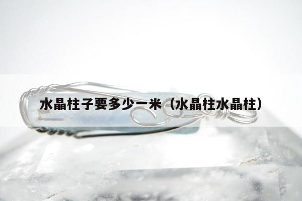 水晶柱子要多少一米（水晶柱水晶柱）
