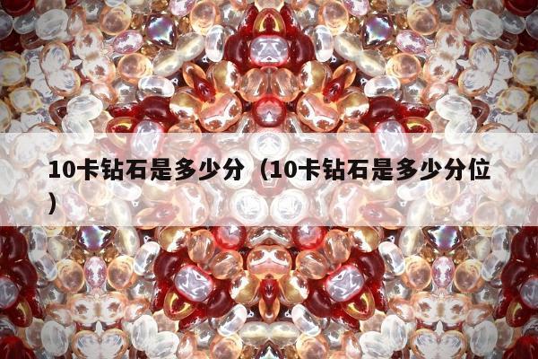 0卡钻石是多少分（10卡钻石是多少分位）"