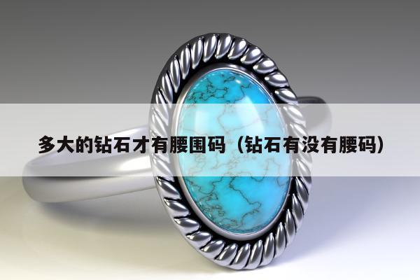多大的钻石才有腰围码（钻石有没有腰码）