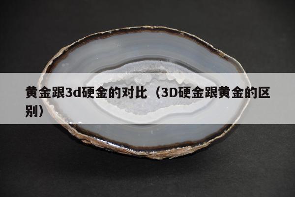 黄金跟3d硬金的对比（3D硬金跟黄金的区别）