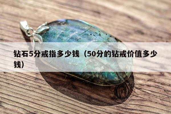 钻石5分戒指多少钱（50分的钻戒价值多少钱）