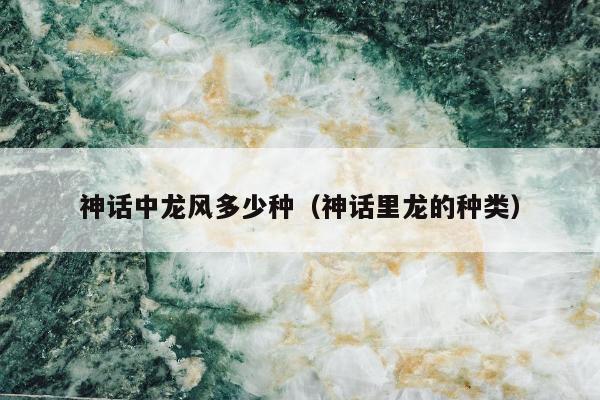 神话中龙风多少种（神话里龙的种类）