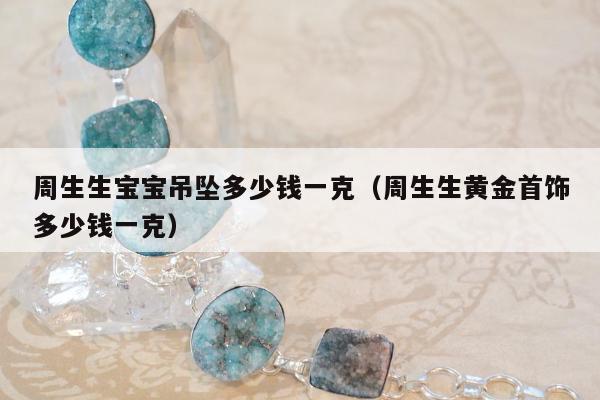 周生生宝宝吊坠多少钱一克（周生生黄金首饰多少钱一克）