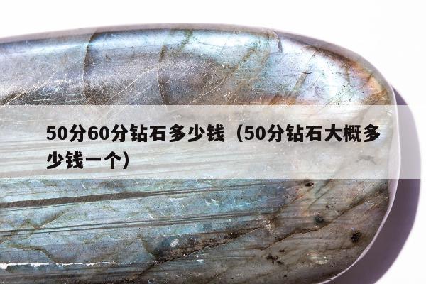 0分60分钻石多少钱（50分钻石大概多少钱一个）"