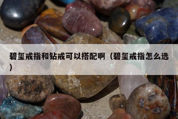 碧玺戒指和钻戒可以搭配啊（碧玺戒指怎么选）