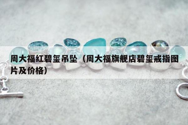 周大福红碧玺吊坠（周大福旗舰店碧玺戒指图片及价格）