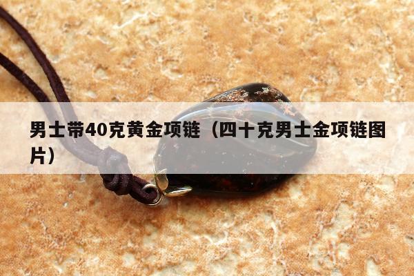 男士带40克黄金项链（四十克男士金项链图片）