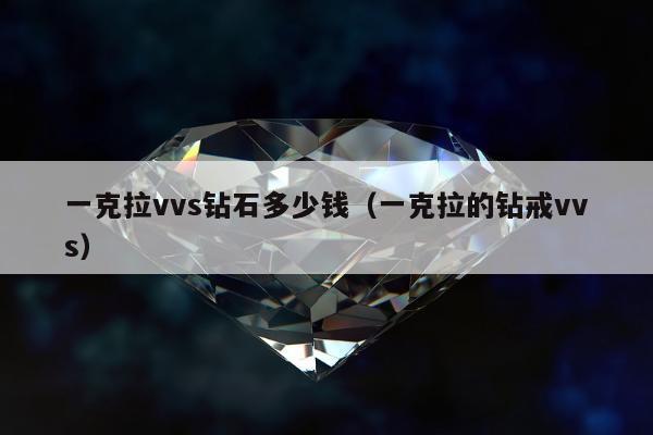 一克拉vvs钻石多少钱（一克拉的钻戒vvs）