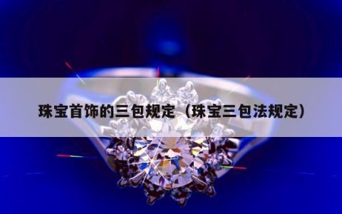 珠宝首饰的三包规定（珠宝三包法规定）