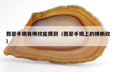 翡翠手镯有横纹能摸到（翡翠手镯上的横断纹）