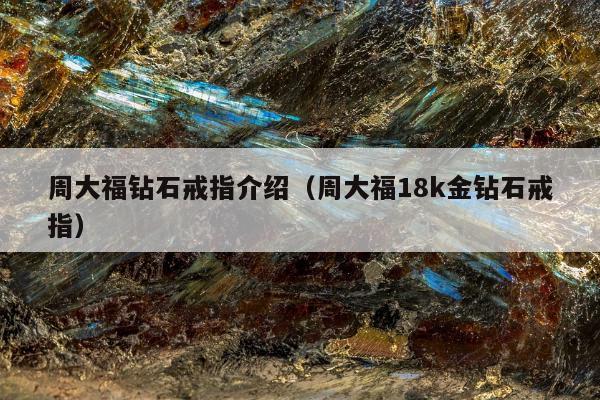 周大福钻石戒指介绍（周大福18k金钻石戒指）