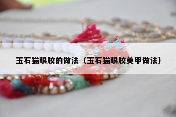 玉石猫眼胶的做法（玉石猫眼胶美甲做法）