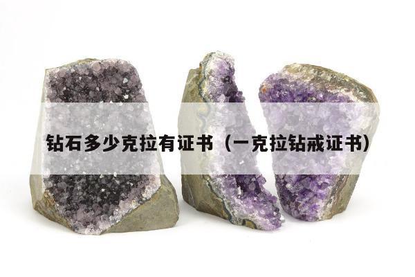 钻石多少克拉有证书（一克拉钻戒证书）