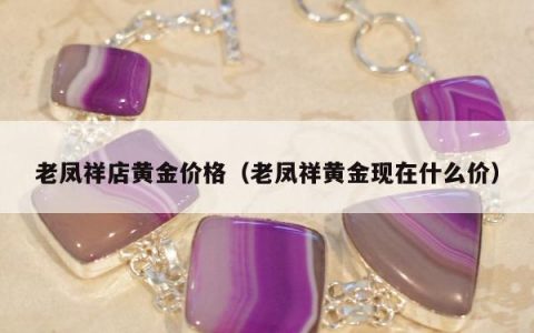 老凤祥店黄金价格（老凤祥黄金现在什么价）