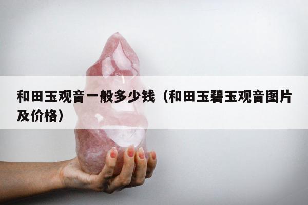 和田玉观音一般多少钱（和田玉碧玉观音图片及价格）