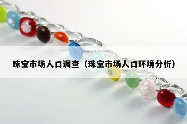 珠宝市场人口调查（珠宝市场人口环境分析）