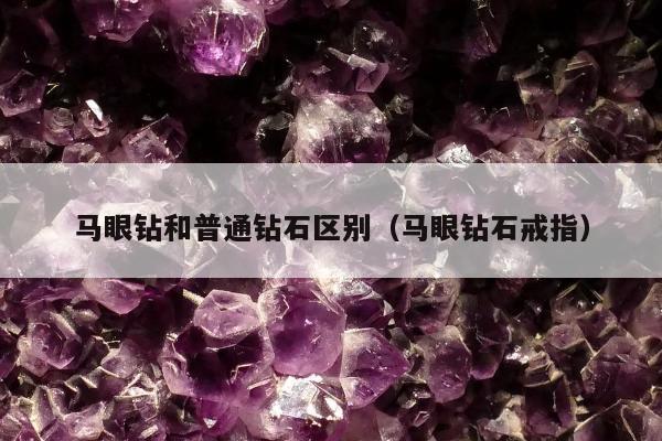 马眼钻和普通钻石区别（马眼钻石戒指）