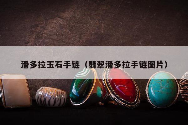 潘多拉玉石手链（翡翠潘多拉手链图片）