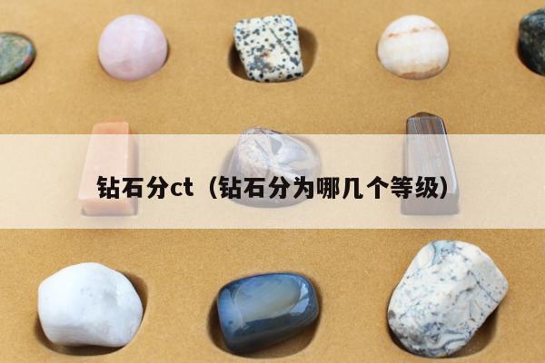 钻石分ct（钻石分为哪几个等级）