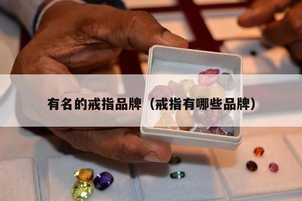 有名的戒指品牌（戒指有哪些品牌）