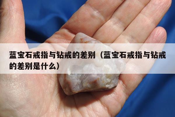 蓝宝石戒指与钻戒的差别（蓝宝石戒指与钻戒的差别是什么）
